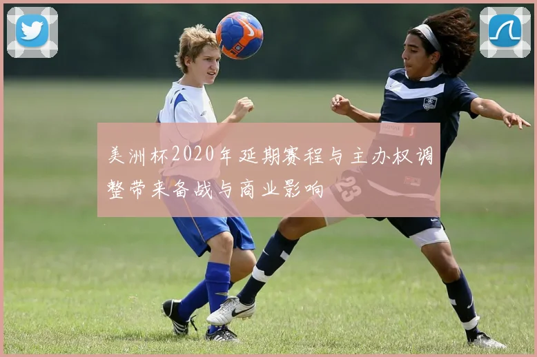 美洲杯2020年延期赛程与主办权调整带来备战与商业影响