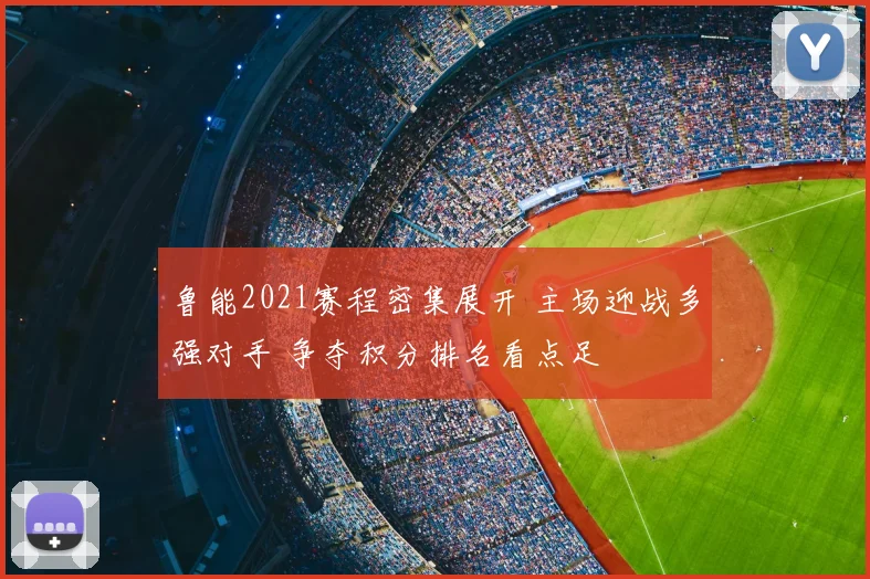 鲁能2021赛程密集展开 主场迎战多强对手 争夺积分排名看点足