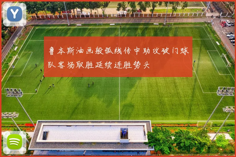 鲁本斯油画般弧线传中助攻破门球队客场取胜延续连胜势头