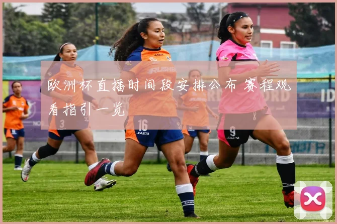 欧洲杯直播时间段安排公布 赛程观看指引一览