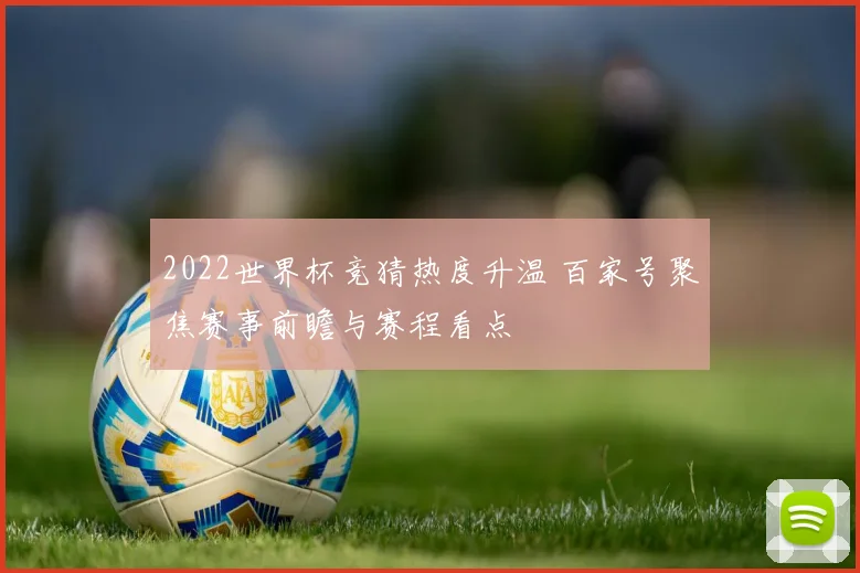 2022世界杯竞猜热度升温 百家号聚焦赛事前瞻与赛程看点