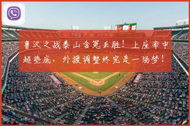 鲁汉之战泰山含冤丢胜！上座率中超垫底，外援调整终究是一场梦！