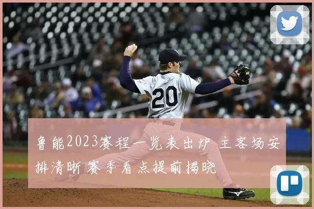 鲁能2023赛程一览表出炉 主客场安排清晰 赛季看点提前揭晓