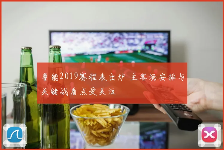 鲁能2019赛程表出炉 主客场安排与关键战看点受关注