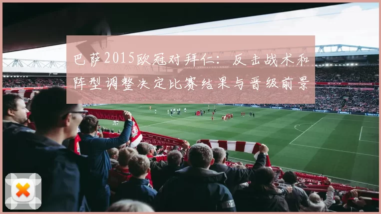 巴萨2015欧冠对拜仁：反击战术和阵型调整决定比赛结果与晋级前景