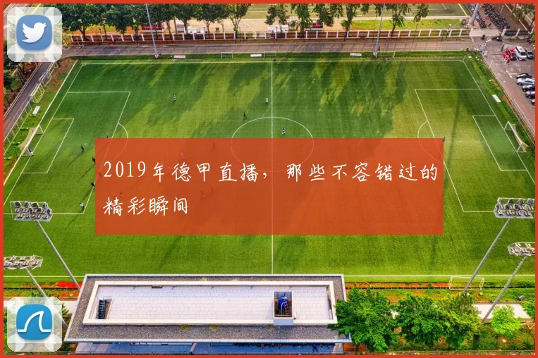 2019年德甲直播，那些不容错过的精彩瞬间