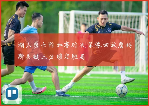 湖人勇士附加赛对决录像回放詹姆斯关键三分锁定胜局