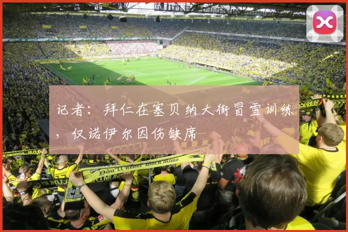 记者：拜仁在塞贝纳大街冒雪训练，仅诺伊尔因伤缺席