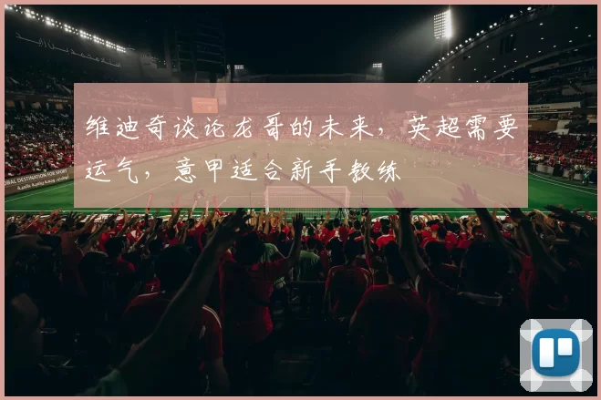 维迪奇谈论龙哥的未来，英超需要运气，意甲适合新手教练