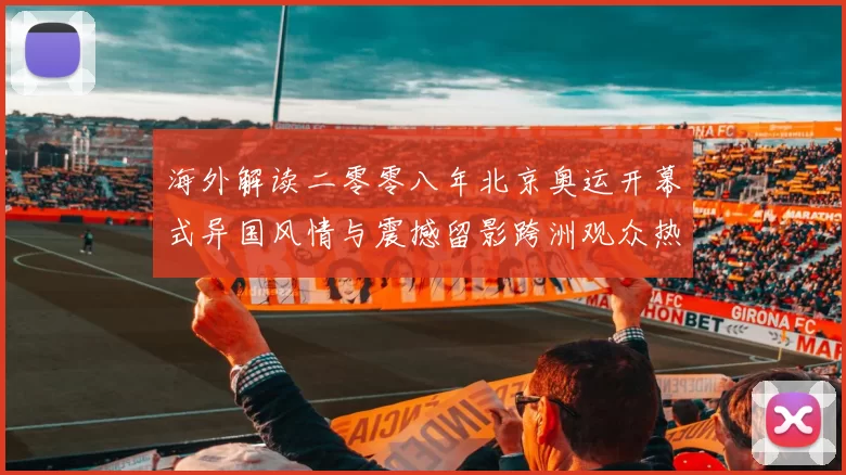 海外解读二零零八年北京奥运开幕式异国风情与震撼留影跨洲观众热议