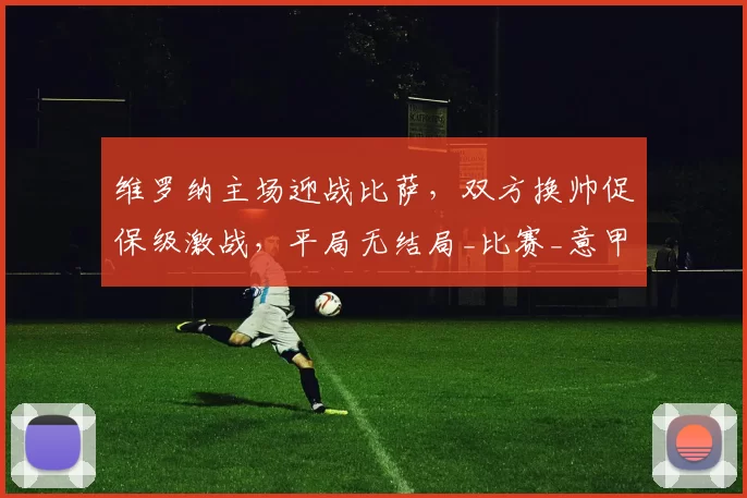 维罗纳主场迎战比萨，双方换帅促保级激战，平局无结局_比赛_意甲_意甲