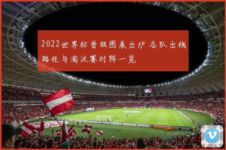 2022世界杯晋级图表出炉 各队出线路径与淘汰赛对阵一览