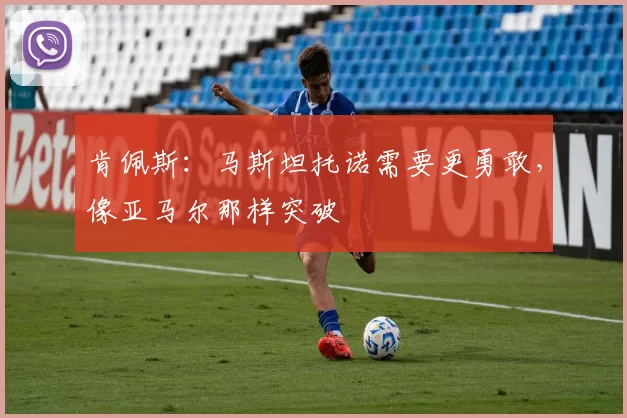 肯佩斯：马斯坦托诺需要更勇敢，像亚马尔那样突破