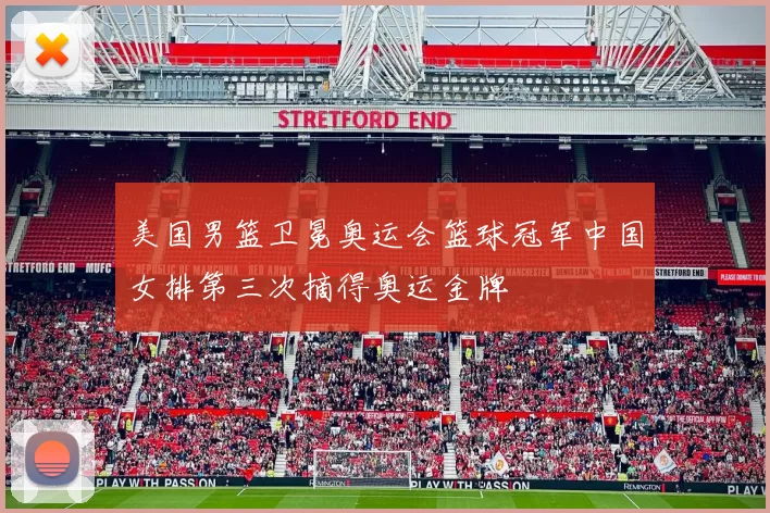 美国男篮卫冕奥运会篮球冠军中国女排第三次摘得奥运金牌