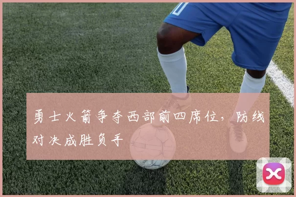 勇士火箭争夺西部前四席位，防线对决成胜负手