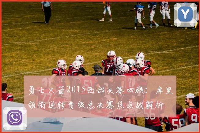 勇士火箭2015西部决赛回顾：库里领衔逆转晋级总决赛焦点战解析