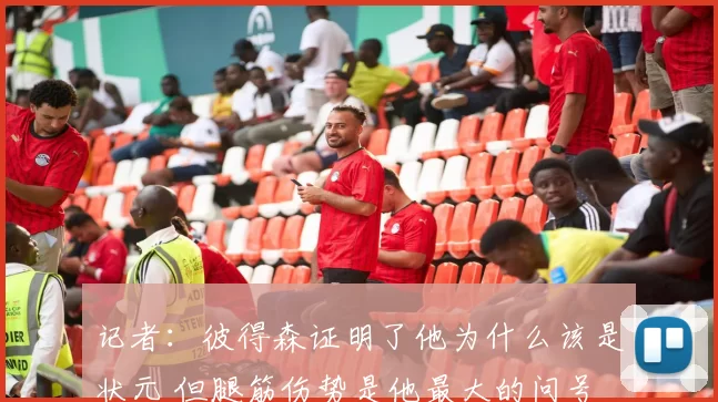 记者：彼得森证明了他为什么该是状元 但腿筋伤势是他最大的问号