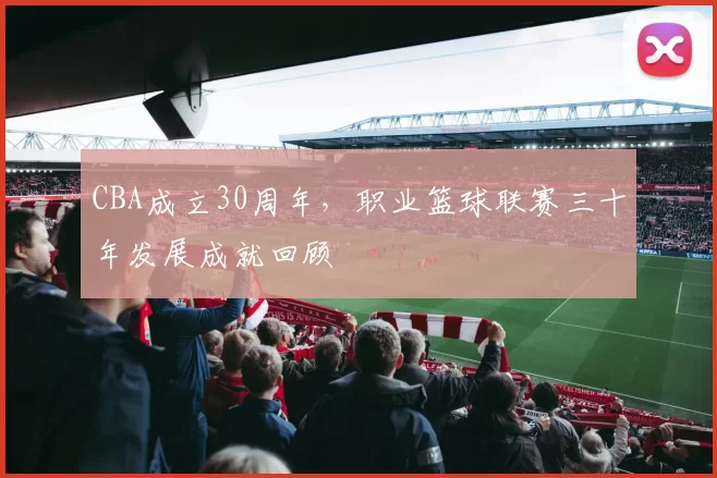 CBA成立30周年，职业篮球联赛三十年发展成就回顾