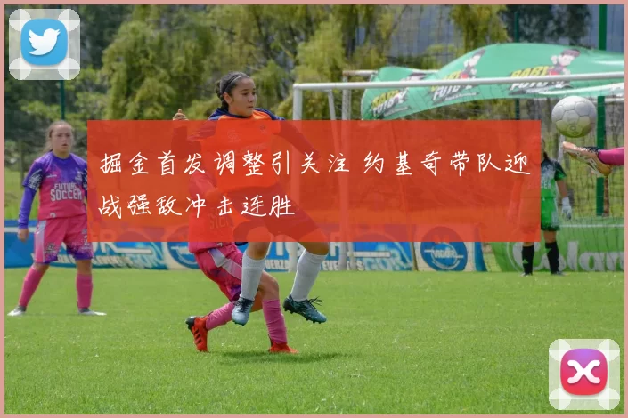 掘金首发调整引关注 约基奇带队迎战强敌冲击连胜