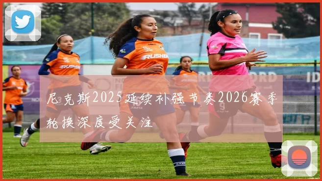 尼克斯2025延续补强节奏2026赛季轮换深度受关注