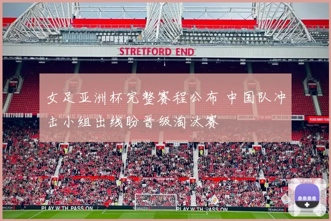 女足亚洲杯完整赛程公布 中国队冲击小组出线盼晋级淘汰赛