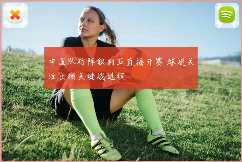 中国队对阵叙利亚直播开赛 球迷关注出线关键战进程