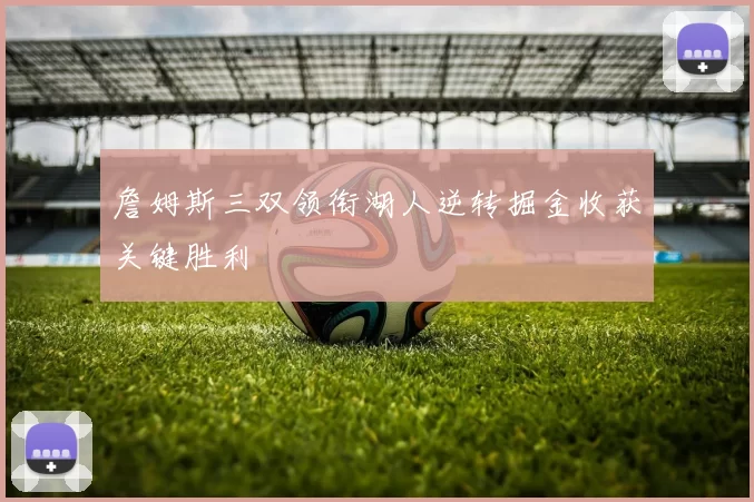 詹姆斯三双领衔湖人逆转掘金收获关键胜利