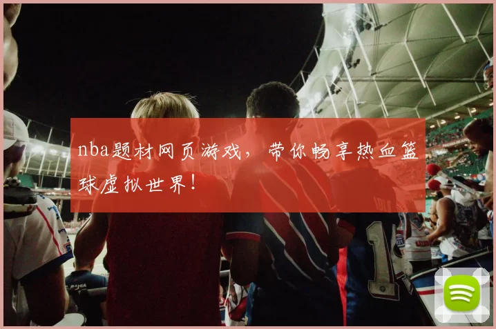 nba题材网页游戏，带你畅享热血篮球虚拟世界！