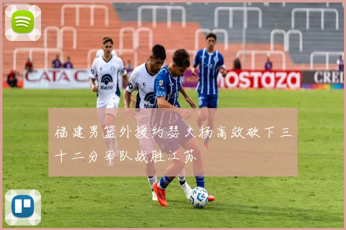 福建男篮外援约瑟夫杨高效砍下三十二分率队战胜江苏