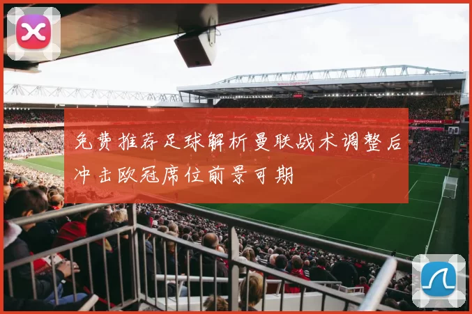 免费推荐足球解析曼联战术调整后冲击欧冠席位前景可期