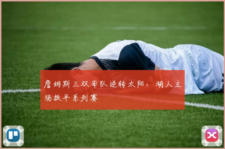 詹姆斯三双率队逆转太阳，湖人主场扳平系列赛