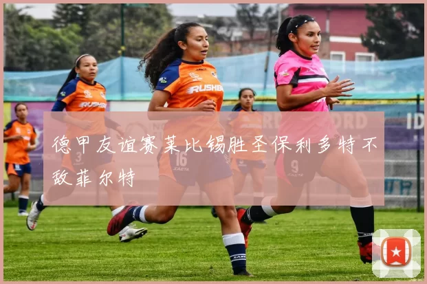 德甲友谊赛莱比锡胜圣保利多特不敌菲尔特